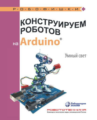 Конструируем роботов на Arduino. Умный свет — А. А. Салахова