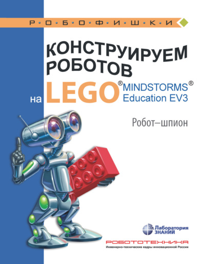 Конструируем роботов на LEGO MINDSTORMS Education EV3. Робот-шпион — Алексей Валуев