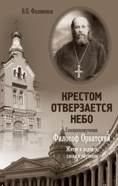 Крестом отверзается небо. Священномученик Философ Орнатский. Житие и подвиги, слова и поучения - Валерий Филимонов