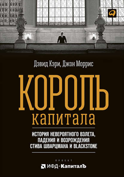 Король капитала: История невероятного взлета, падения и возрождения Стива Шварцмана и Blackstone - Джон Моррис