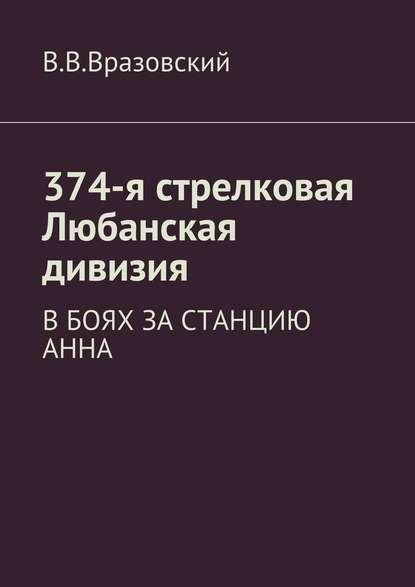 374-я стрелковая Любанская дивизия. В боях за станцию Анна - Виктор Владимирович Вразовский