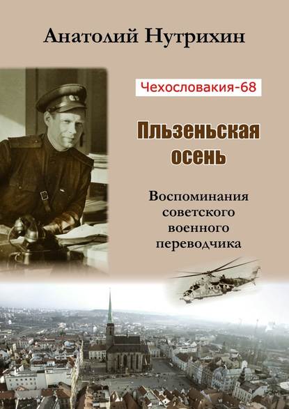 Чехословакия-68. Пльзеньская осень. Воспоминания советского военного переводчика — Анатолий Нутрихин