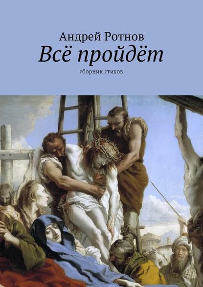 Всё пройдёт. Сборник стихов — Андрей Юрьевич Ротнов