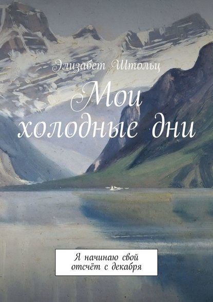 Мои холодные дни. Я начинаю свой отсчёт с декабря - Элизабет Штольц