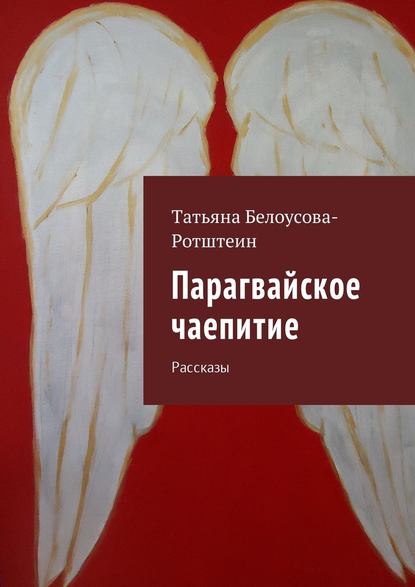 Парагвайское чаепитие. Рассказы — Татьяна Белоусова-Ротштеин