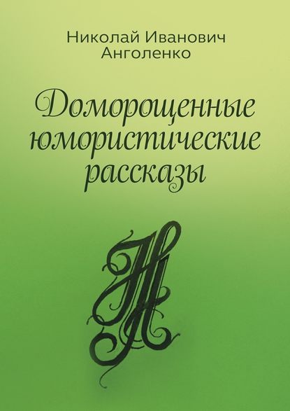 Доморощенные юмористические рассказы — Николай Иванович Анголенко