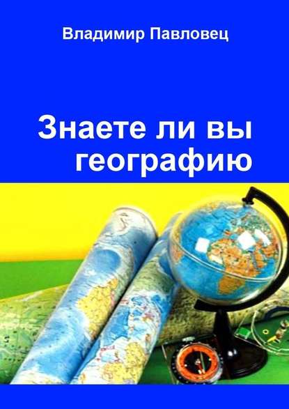 Знаете ли вы географию. Для школьников младших и старших классов - Владимир Павловец