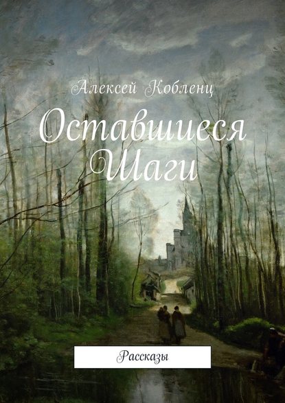 Оставшиеся шаги. Рассказы — Алексей Альбертович Кобленц