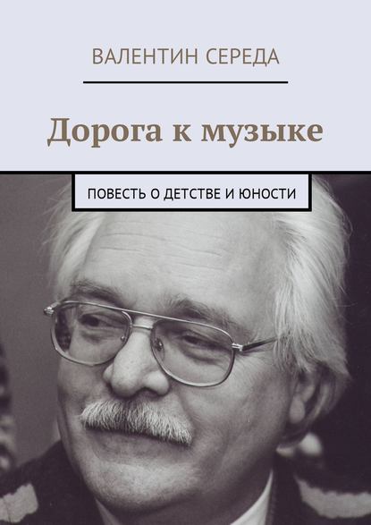 Дорога к музыке. Повесть о детстве и юности — Валентин Середа