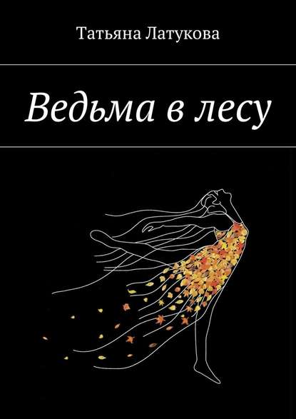 Ведьма в лесу. Ведьма 1.0 - Татьяна Юрьевна Латукова