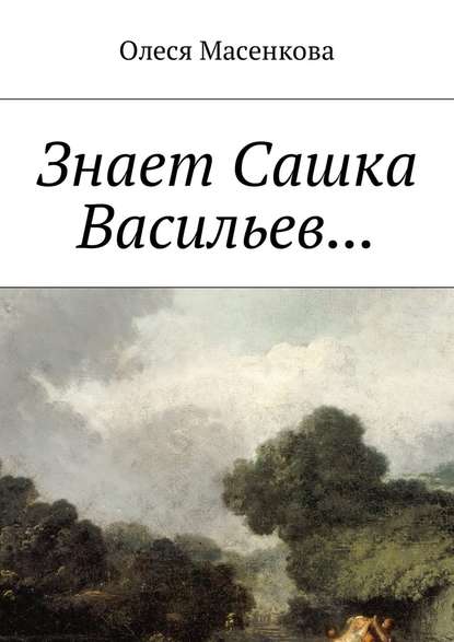 Знает Сашка Васильев… - Олеся Масенкова