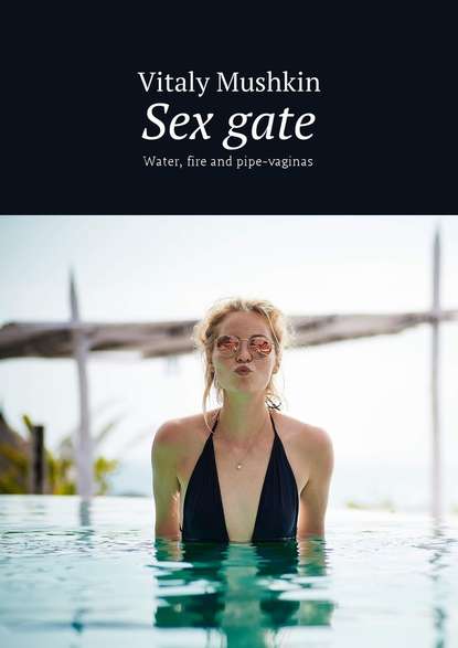 Sex gate. Water, fire and pipe-vaginas — Виталий Мушкин