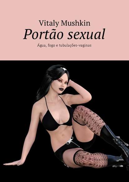 Port?o sexual. ?gua, fogo e tubula??es-vaginas — Виталий Мушкин