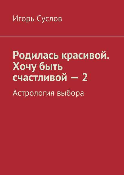 Родилась красивой. Хочу быть счастливой – 2. Астрология выбора — Игорь Суслов