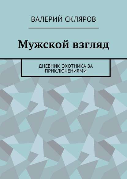 Мужской взгляд. Дневник охотника за приключениями — Валерий Скляров