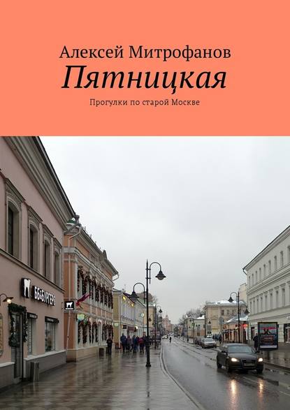 Пятницкая. Прогулки по старой Москве - Алексей Митрофанов