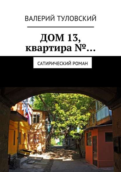 Дом 13, квартира №… Сатирический роман — Валерий Витальевич Туловский