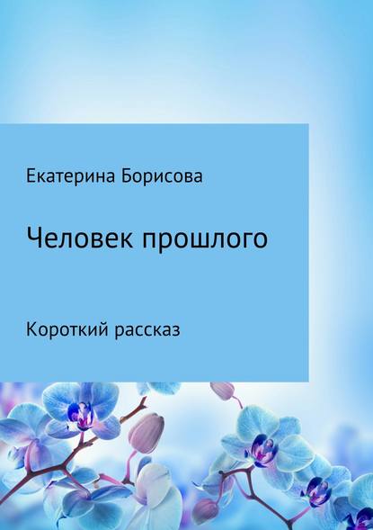 Человек прошлого — Екатерина Борисова