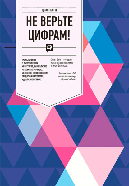 Не верьте цифрам! Размышления о заблуждениях инвесторов, капитализме, «взаимных» фондах, индексном инвестировании, предпринимательстве, идеализме и героях — Джон Богл