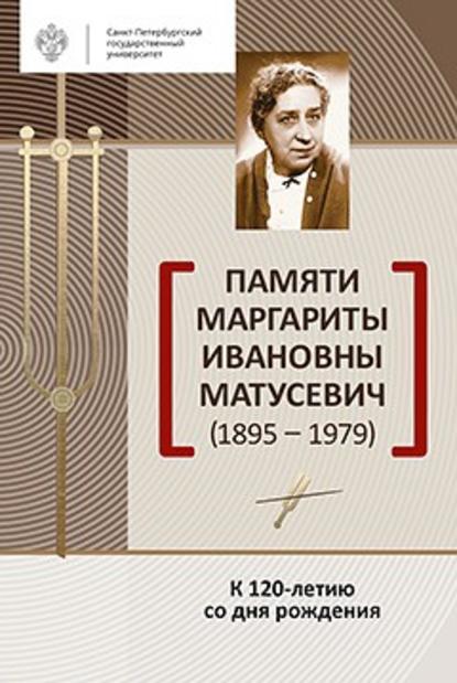 Памяти Маргариты Ивановны Матусевич (1895-1979). К 120-летию со дня рождения - Сборник