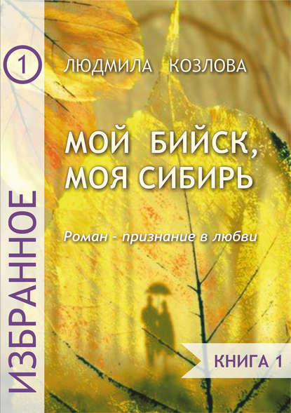 Мой Бийск, моя Сибирь. Роман – признание в любви. Книга 1 — Людмила Максимовна Козлова