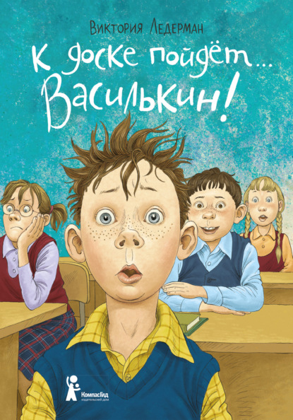 К доске пойдёт… Василькин! Школьные истории Димы Василькина, ученика 3 «А» класса — Виктория Ледерман