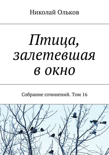 Птица, залетевшая в окно. Собрание сочинений. Том 16 — Николай Ольков