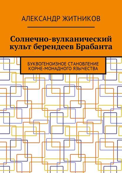 Солнечно-вулканический культ берендеев Брабанта. Буквогеноизное становление корне-монадного язычества — Александр Михайлович Житников