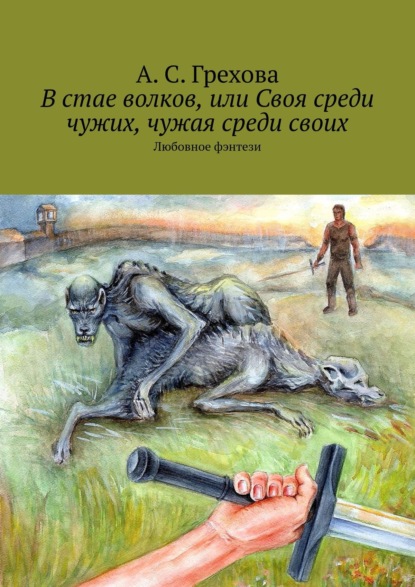 В стае волков, или Своя среди чужих, чужая среди своих. Любовное фэнтези — А. С. Грехова