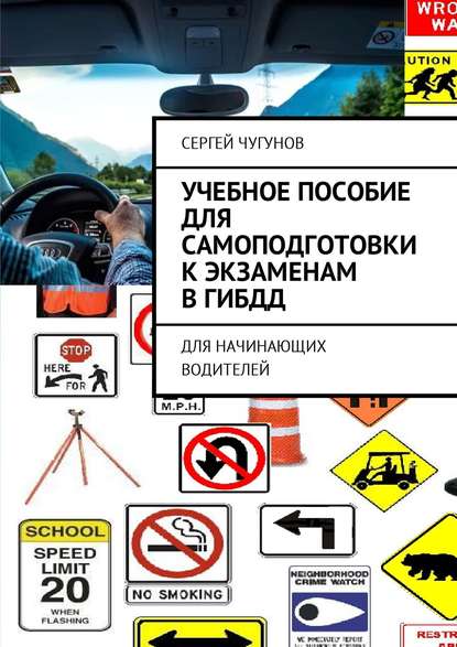 Учебное пособие для самоподготовки к экзаменам в ГИБДД. Для начинающих водителей - Сергей Чугунов