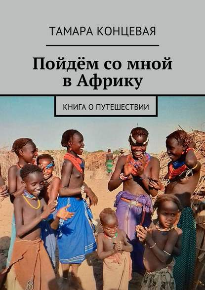 Пойдём со мной в Африку. Книга о путешествии — Тамара Концевая