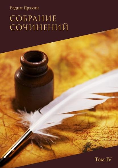 Собрание сочинений. Том IV — Вадим Пряхин