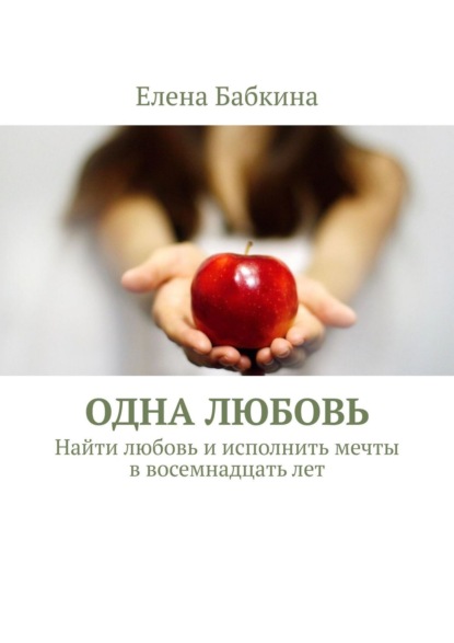 Одна любовь. Найти любовь и исполнить мечты в восемнадцать лет - Елена Бабкина