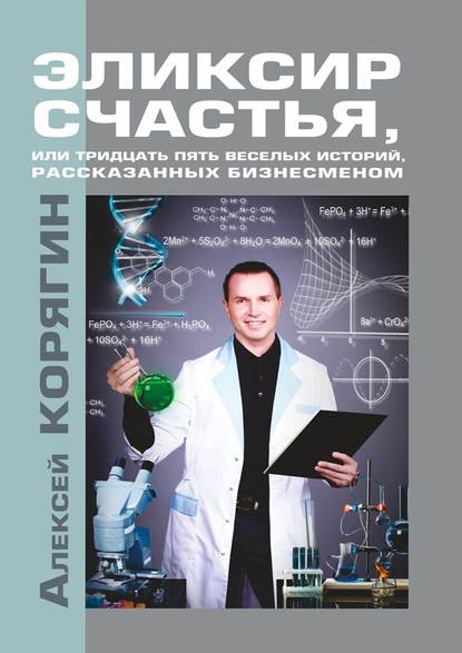 Эликсир счастья, или Тридцать пять веселых историй, рассказанных бизнесменом - Алексей Викторович Корягин