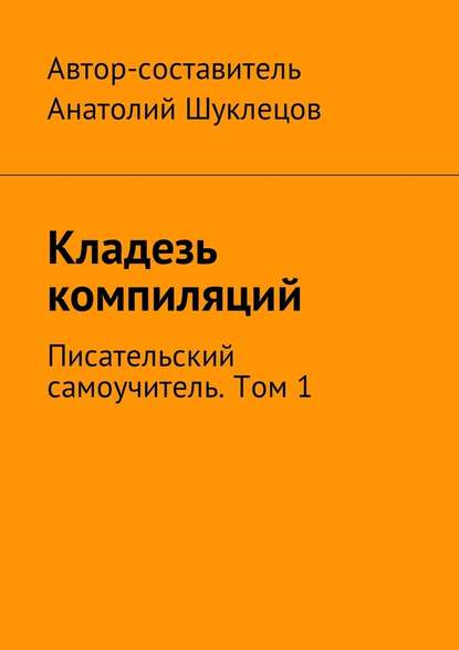 Кладезь компиляций. Писательский самоучитель. Том 1 — Анатолий Шуклецов