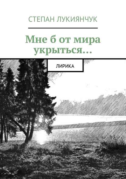 Мне б от мира укрыться. Лирика — Степан Степанович Лукиянчук