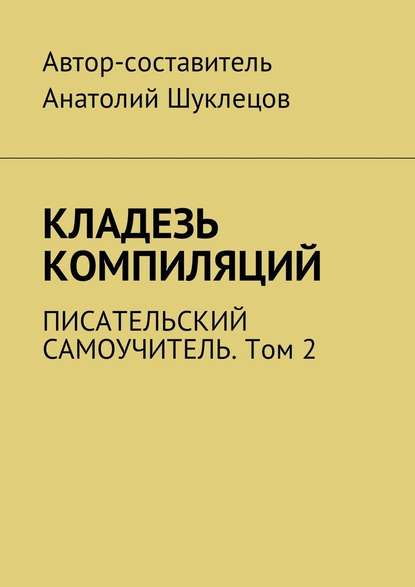 Кладезь компиляций. Писательский самоучитель. Том 2 - Анатолий Шуклецов