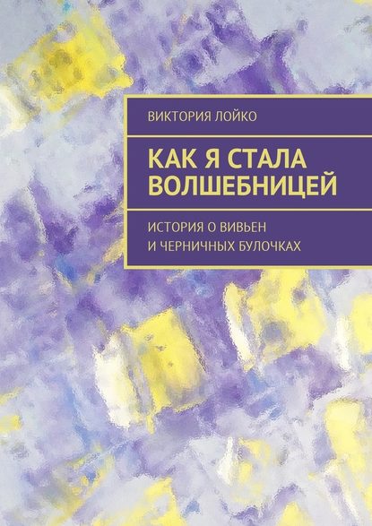 Как я стала волшебницей. История о Вивьен и черничных булочках — Виктория Лойко