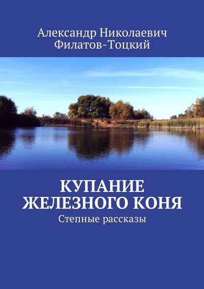 Купание железного коня. Степные рассказы — Александр Николаевич Филатов-Тоцкий