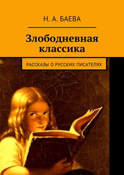 Злободневная классика. Рассказы о русских писателях - Наталья Анатольевна Баева