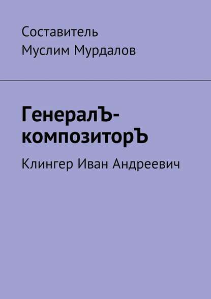 ГенералЪ-композиторЪ. Клингер Иван Андреевич - Муслим Мурдалов