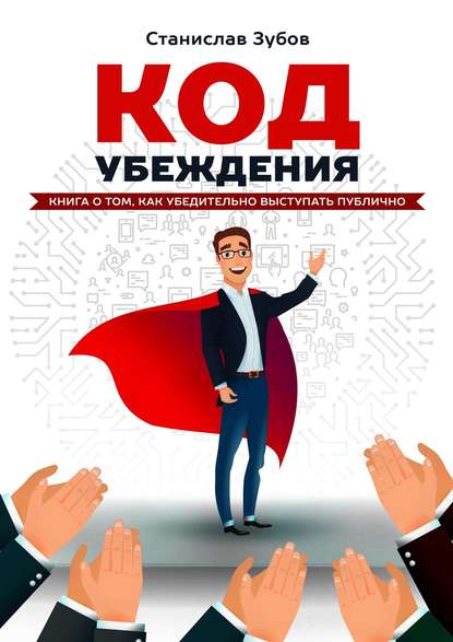 Код убеждения. Книга о том, как убедительно выступать публично — Станислав Зубов