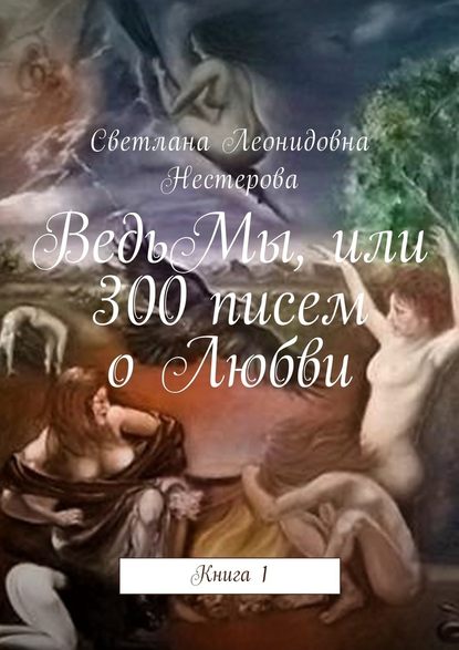 ВедьМы, или 300 писем о Любви. Книга 1 — Светлана Леонидовна Нестерова