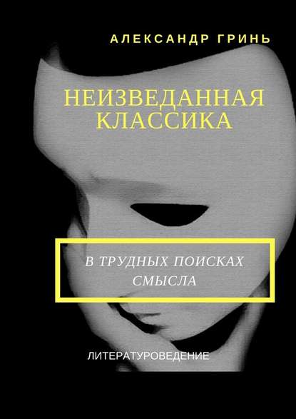 Неизведанная классика - Александр Васильевич Гринь