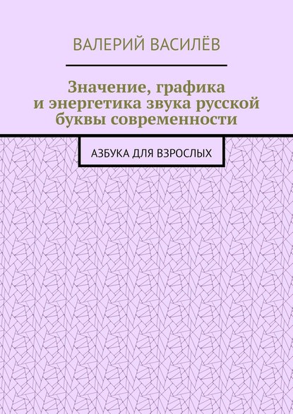 Значение, графика и энергетика звука русской буквы современности. Азбука для Взрослых - Валерий Василёв