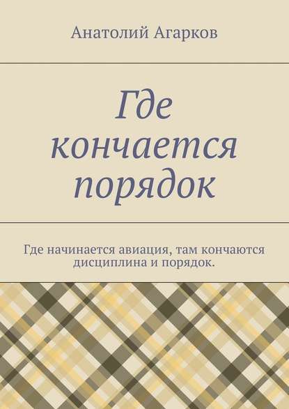 Где кончается порядок. Где начинается авиация, там кончаются дисциплина и порядок — Анатолий Агарков