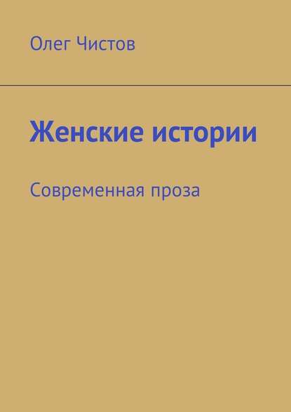 Женские истории. Современная проза - Олег Чистов