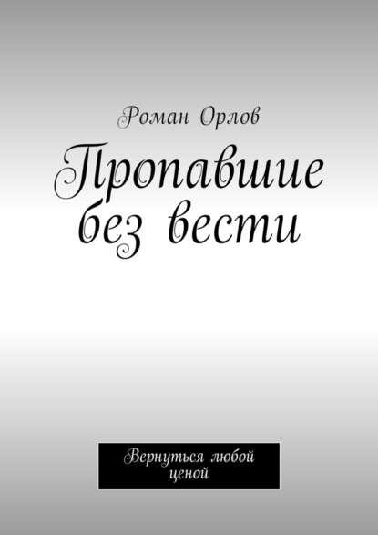 Пропавшие без вести. Вернуться любой ценой — Роман Евгеньевич Орлов