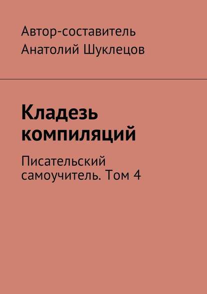 Кладезь компиляций. Писательский самоучитель. Том 4 — Анатолий Шуклецов