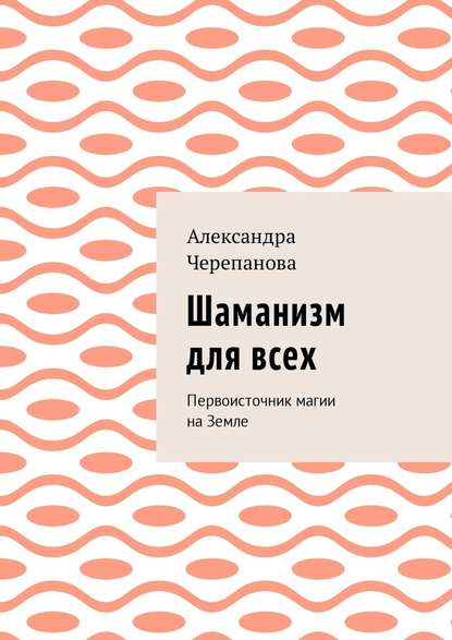 Шаманизм для всех. Первоисточник магии на Земле — Александра Черепанова